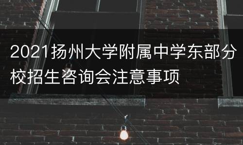 2021扬州大学附属中学东部分校招生咨询会注意事项