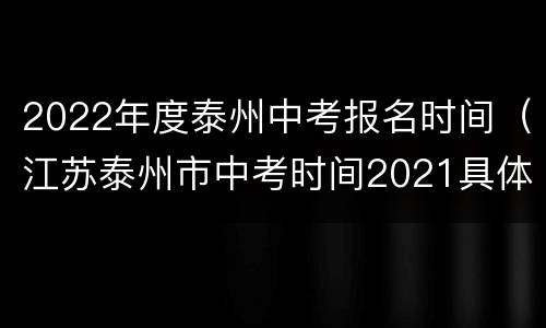 2022年度泰州中考报名时间（江苏泰州市中考时间2021具体时间）