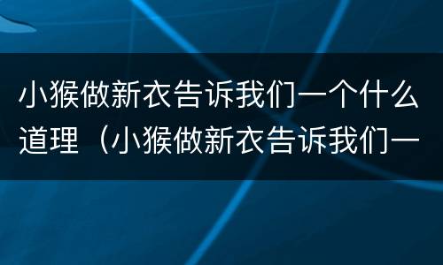 小猴做新衣告诉我们一个什么道理（小猴做新衣告诉我们一个什么道理二年级）