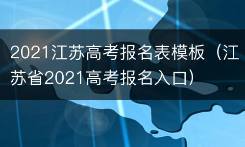 2021江苏高考报名表模板（江苏省2021高考报名入口）