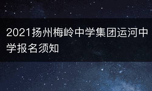 2021扬州梅岭中学集团运河中学报名须知