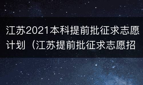 江苏2021本科提前批征求志愿计划（江苏提前批征求志愿招生计划）