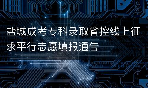 盐城成考专科录取省控线上征求平行志愿填报通告