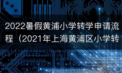 2022暑假黄浦小学转学申请流程（2021年上海黄浦区小学转学）