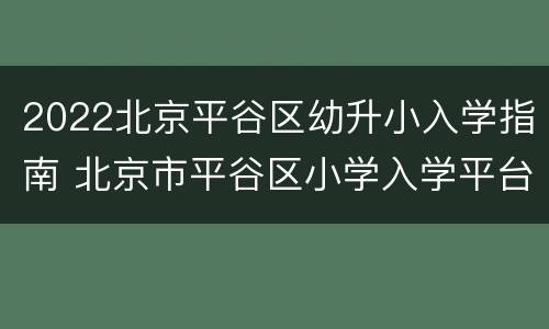 2022北京平谷区幼升小入学指南 北京市平谷区小学入学平台