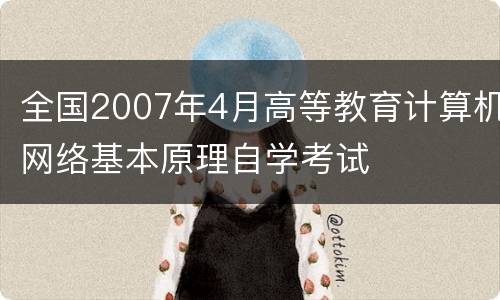 全国2007年4月高等教育计算机网络基本原理自学考试