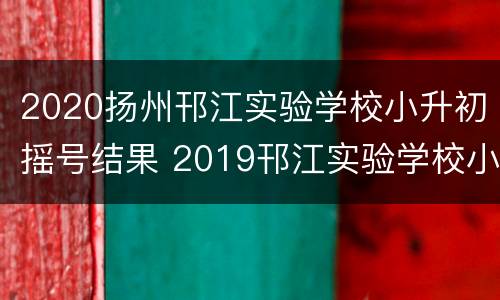 2020扬州邗江实验学校小升初摇号结果 2019邗江实验学校小升初报名条件