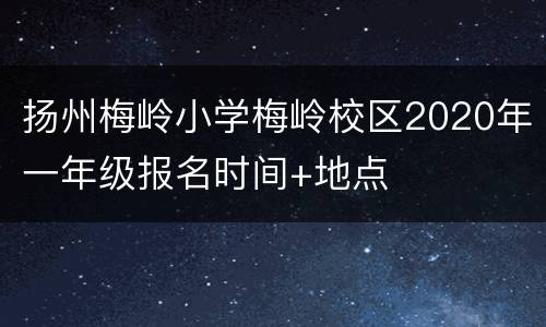 扬州梅岭小学梅岭校区2020年一年级报名时间+地点