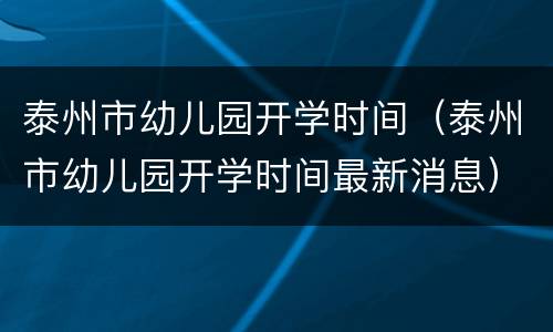 泰州市幼儿园开学时间（泰州市幼儿园开学时间最新消息）