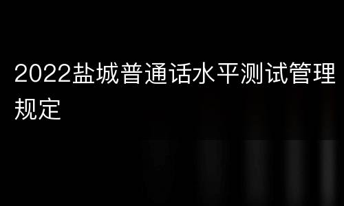 2022盐城普通话水平测试管理规定