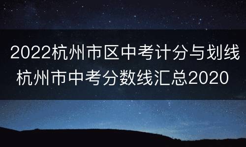 2022杭州市区中考计分与划线 杭州市中考分数线汇总2020