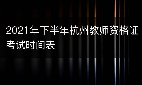 2021年下半年杭州教师资格证考试时间表