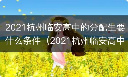 2021杭州临安高中的分配生要什么条件（2021杭州临安高中的分配生要什么条件才能报名）