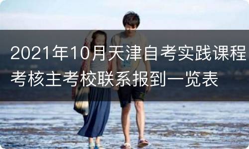 2021年10月天津自考实践课程考核主考校联系报到一览表