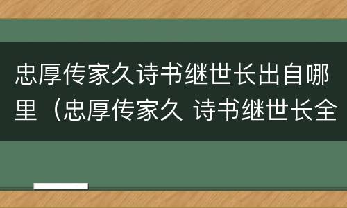 忠厚传家久诗书继世长出自哪里（忠厚传家久 诗书继世长全诗）