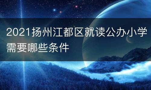 2021扬州江都区就读公办小学需要哪些条件