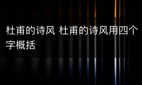 杜甫的诗风 杜甫的诗风用四个字概括