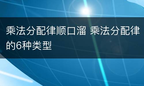 乘法分配律顺口溜 乘法分配律的6种类型