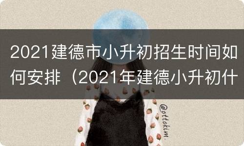 2021建德市小升初招生时间如何安排（2021年建德小升初什么时候报名）