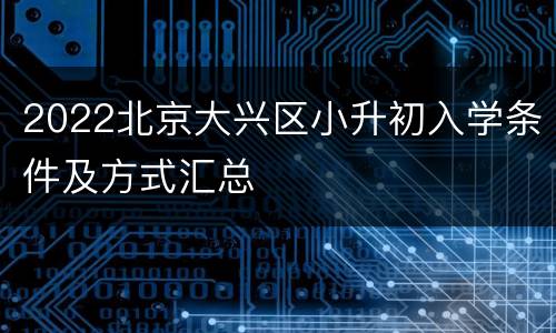 2022北京大兴区小升初入学条件及方式汇总