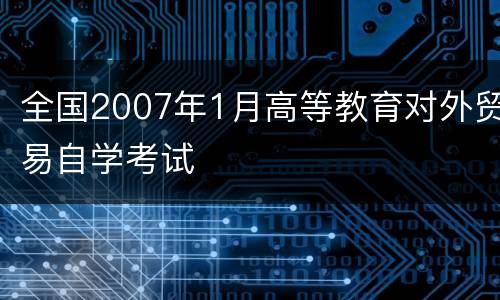 全国2007年1月高等教育对外贸易自学考试