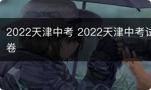 2022天津中考 2022天津中考试卷