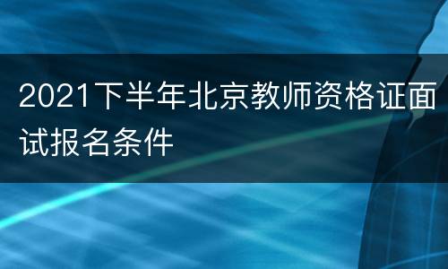 2021下半年北京教师资格证面试报名条件