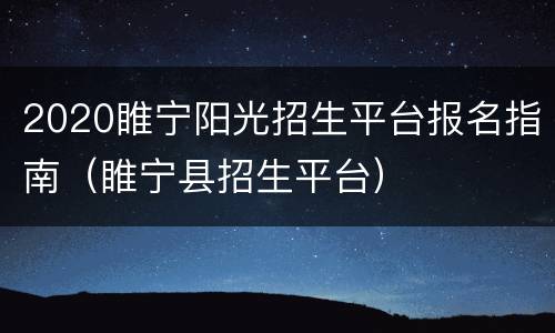 2020睢宁阳光招生平台报名指南（睢宁县招生平台）