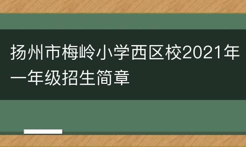 扬州市梅岭小学西区校2021年一年级招生简章