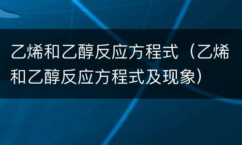 乙烯和乙醇反应方程式（乙烯和乙醇反应方程式及现象）