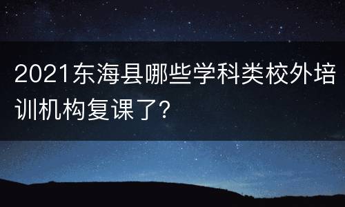 2021东海县哪些学科类校外培训机构复课了？