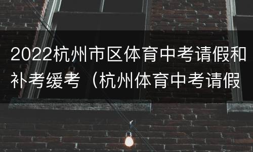 2022杭州市区体育中考请假和补考缓考（杭州体育中考请假几分）