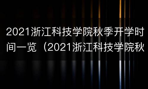 2021浙江科技学院秋季开学时间一览（2021浙江科技学院秋季开学时间一览表最新）