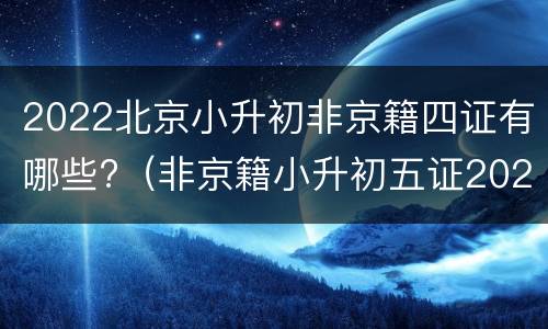 2022北京小升初非京籍四证有哪些?（非京籍小升初五证2020）