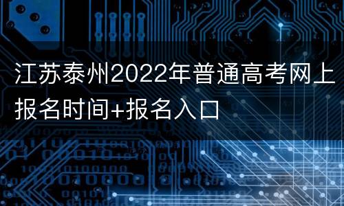 江苏泰州2022年普通高考网上报名时间+报名入口