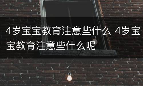 4岁宝宝教育注意些什么 4岁宝宝教育注意些什么呢