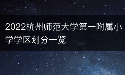 2022杭州师范大学第一附属小学学区划分一览