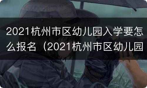 2021杭州市区幼儿园入学要怎么报名（2021杭州市区幼儿园入学要怎么报名考试）