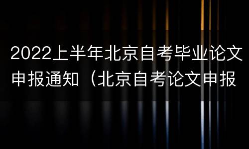 2022上半年北京自考毕业论文申报通知（北京自考论文申报时间）