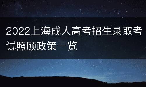 2022上海成人高考招生录取考试照顾政策一览