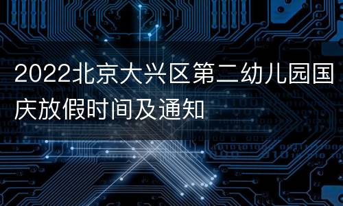 2022北京大兴区第二幼儿园国庆放假时间及通知