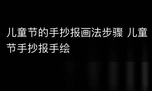 儿童节的手抄报画法步骤 儿童节手抄报手绘