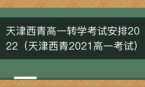 天津西青高一转学考试安排2022（天津西青2021高一考试）