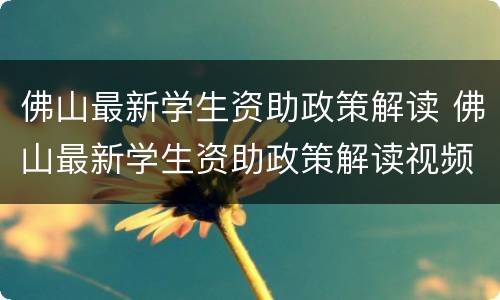 佛山最新学生资助政策解读 佛山最新学生资助政策解读视频