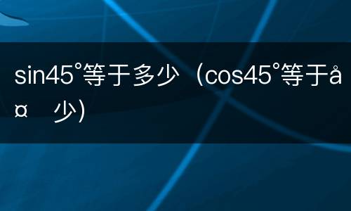 sin45°等于多少（cos45°等于多少）