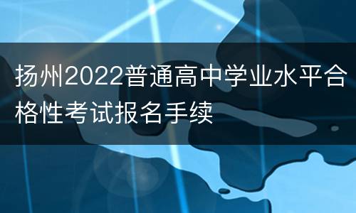 扬州2022普通高中学业水平合格性考试报名手续