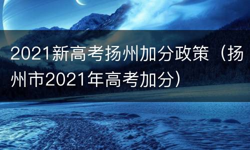 2021新高考扬州加分政策（扬州市2021年高考加分）