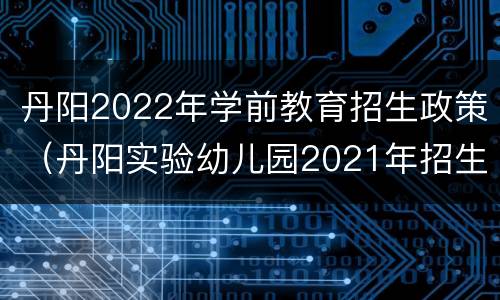 丹阳2022年学前教育招生政策（丹阳实验幼儿园2021年招生）