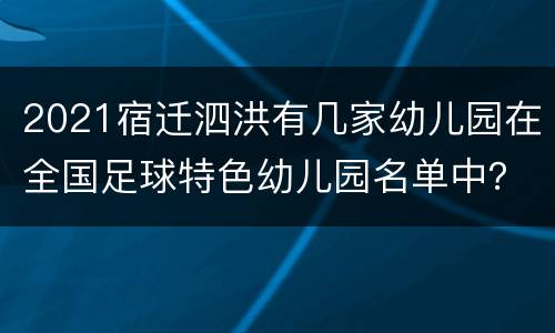 2021宿迁泗洪有几家幼儿园在全国足球特色幼儿园名单中？