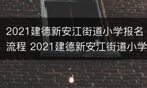 2021建德新安江街道小学报名流程 2021建德新安江街道小学报名流程及时间